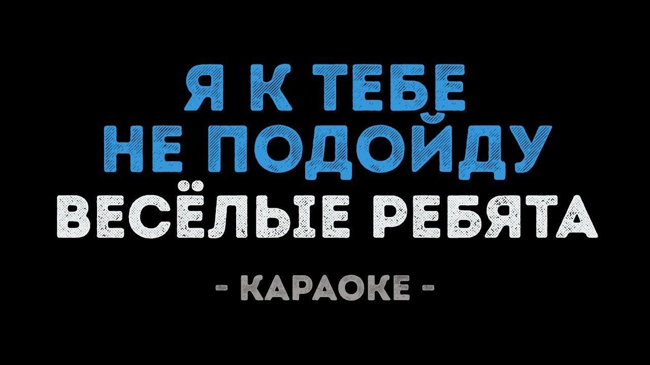 Весёлые ребята - Я к тебе не подойду (Караоке)