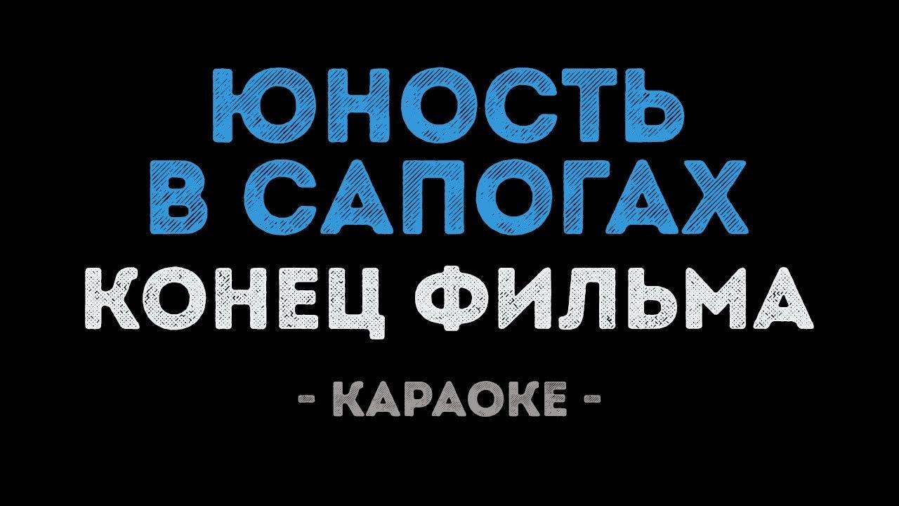 Конец фильма - Юность в сапогах (Караоке)
