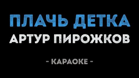 Артур Пирожков - Плачь, детка! (Караоке)