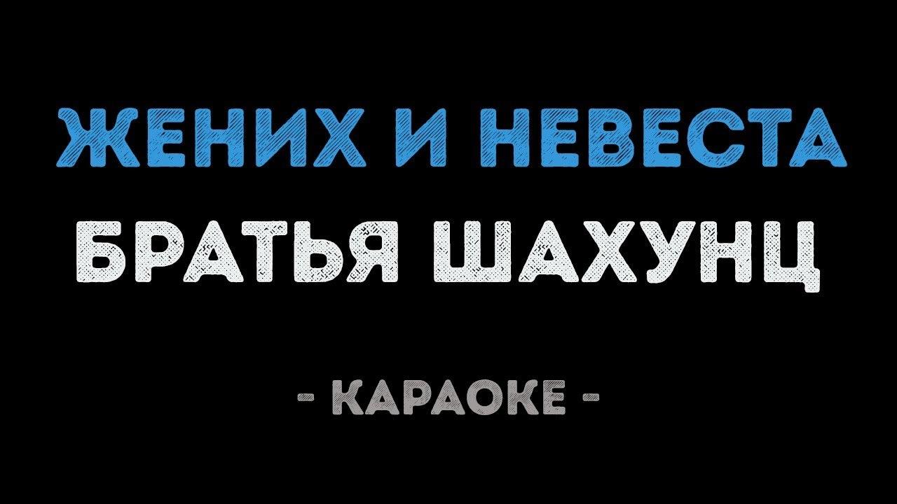 Братья Шахунц - Жених и невеста (Караоке)